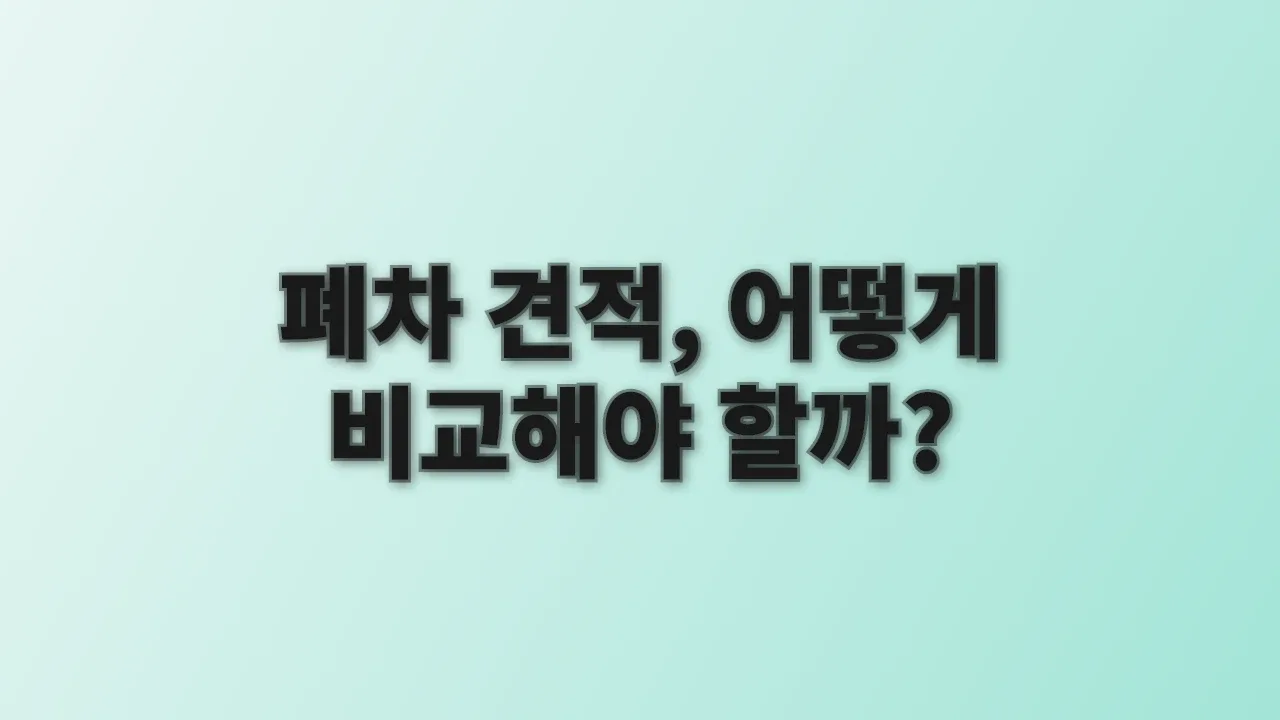 폐차 견적, 어떻게 비교해야 할까?
